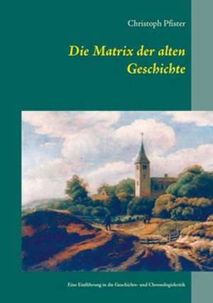 Die Matrix der alten Geschichte de Christoph Pfister
