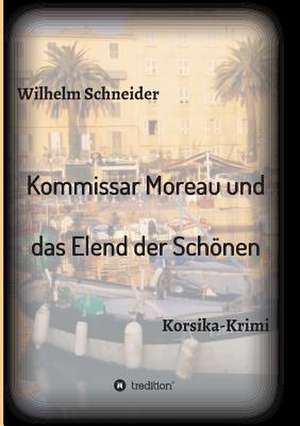 Kommissar Moreau Und Das Elend Der Schonen: Wie Ich Meine Chronischen Krankheiten, Konflikte Und Krisen Heilte Und Meine Kuhnsten Traume Ubertraf de Wilhelm Schneider