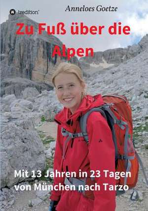 Zu Fuss Uber Die Alpen: Wie Ich Meine Chronischen Krankheiten, Konflikte Und Krisen Heilte Und Meine Kuhnsten Traume Ubertraf de Anneloes Goetze