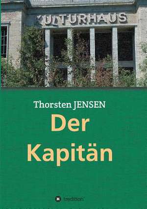 Der Kapitan: Wie Ich Meine Chronischen Krankheiten, Konflikte Und Krisen Heilte Und Meine Kuhnsten Traume Ubertraf de Thorsten Jensen