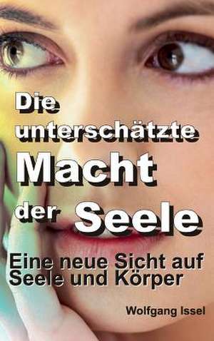 Die Unterschatzte Macht Der Seele: Wie Ich Meine Chronischen Krankheiten, Konflikte Und Krisen Heilte Und Meine Kuhnsten Traume Ubertraf de Wolfgang Issel