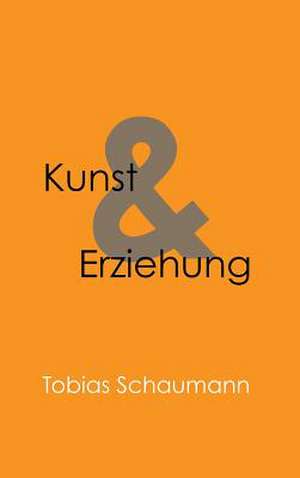 Kunst Und Erziehung: Wie Ich Meine Chronischen Krankheiten, Konflikte Und Krisen Heilte Und Meine Kuhnsten Traume Ubertraf de Tobias Schaumann