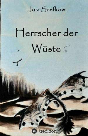 Herrscher Der Wuste: Wie Ich Meine Chronischen Krankheiten, Konflikte Und Krisen Heilte Und Meine Kuhnsten Traume Ubertraf de Josi Saefkow