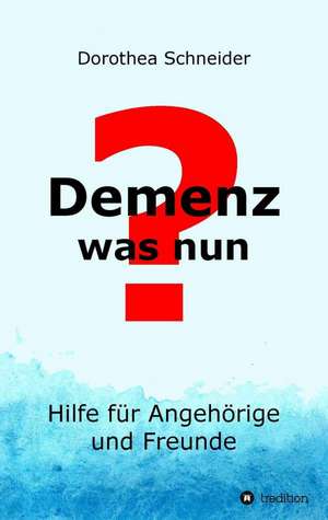 Demenz - Was Nun?: Wie Ich Meine Chronischen Krankheiten, Konflikte Und Krisen Heilte Und Meine Kuhnsten Traume Ubertraf de Dorothea Schneider