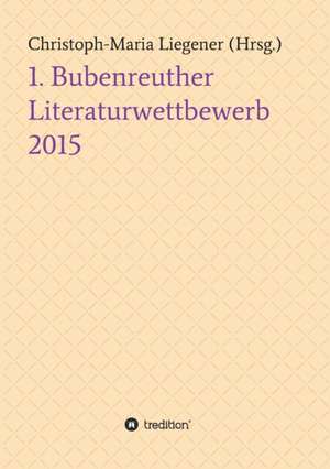 1. Bubenreuther Literaturwettbewerb 2015 de Christoph-Maria Liegener