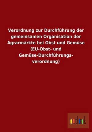 Verordnung zur Durchführung der gemeinsamen Organisation der Agrarmärkte bei Obst und Gemüse (EU-Obst- und Gemüse-Durchführungs- verordnung) de Ohne Autor