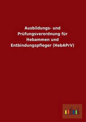 Ausbildungs- und Prüfungsverordnung für Hebammen und Entbindungspfleger (HebAPrV) de ohne Autor