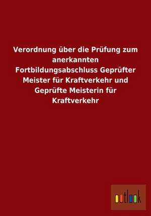 Verordnung über die Prüfung zum anerkannten Fortbildungsabschluss Geprüfter Meister für Kraftverkehr und Geprüfte Meisterin für Kraftverkehr de ohne Autor