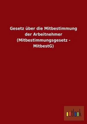 Gesetz über die Mitbestimmung der Arbeitnehmer (Mitbestimmungsgesetz - MitbestG) de ohne Autor