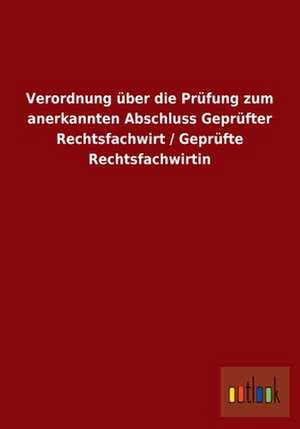 Verordnung über die Prüfung zum anerkannten Abschluss Geprüfter Rechtsfachwirt / Geprüfte Rechtsfachwirtin de Ohne Autor