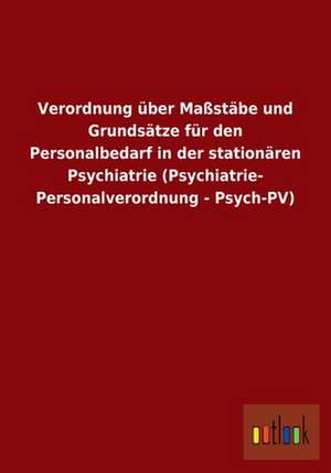 Verordnung über Maßstäbe und Grundsätze für den Personalbedarf in der stationären Psychiatrie (Psychiatrie- Personalverordnung - Psych-PV) de ohne Autor