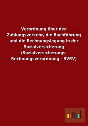 Verordnung über den Zahlungsverkehr, die Buchführung und die Rechnungslegung in der Sozialversicherung (Sozialversicherungs- Rechnungsverordnung - SVRV) de ohne Autor