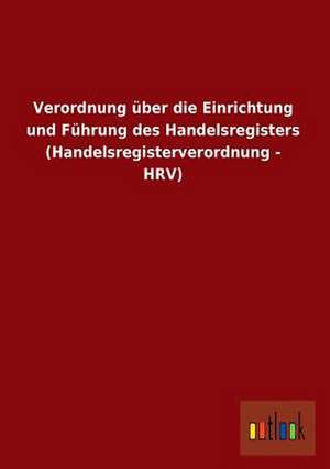 Verordnung über die Einrichtung und Führung des Handelsregisters (Handelsregisterverordnung - HRV) de ohne Autor