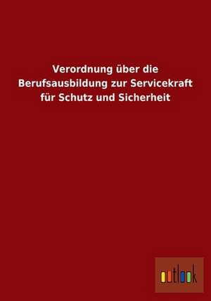 Verordnung über die Berufsausbildung zur Servicekraft für Schutz und Sicherheit de Ohne Autor