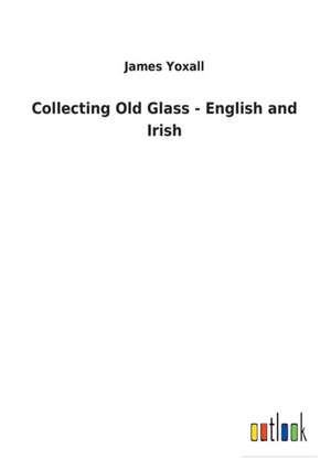 Collecting Old Glass - English and Irish de James Yoxall