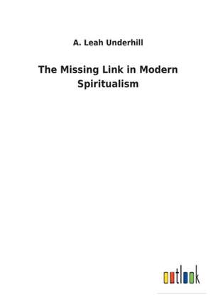 The Missing Link in Modern Spiritualism de A. Leah Underhill