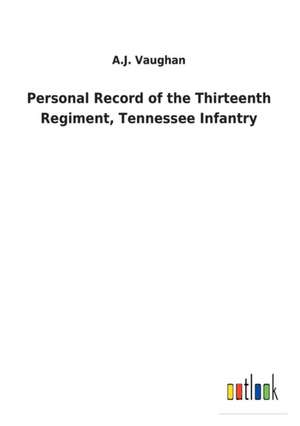 Personal Record of the Thirteenth Regiment, Tennessee Infantry de A. J. Vaughan