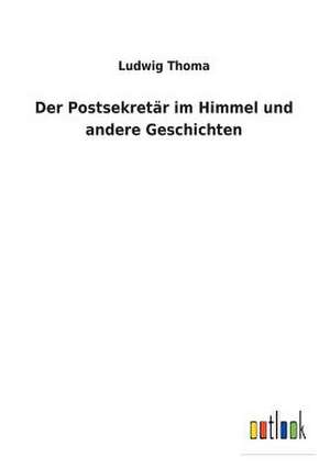 Der Postsekretar Im Himmel Und Andere Geschichten de Ludwig Thoma