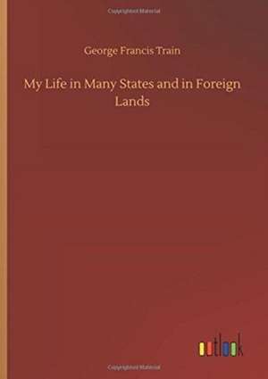 My Life in Many States and in Foreign Lands de George Francis Train