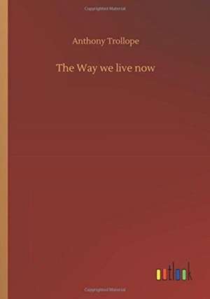 The Way we live now de Anthony Trollope