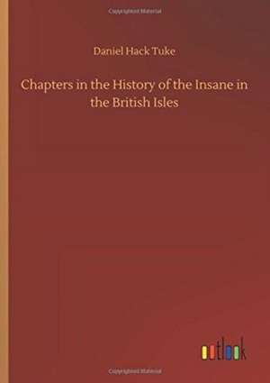 Chapters in the History of the Insane in the British Isles de Daniel Hack Tuke