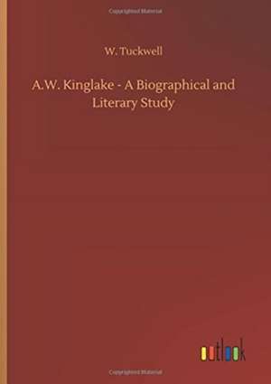 A.W. Kinglake - A Biographical and Literary Study de W. Tuckwell