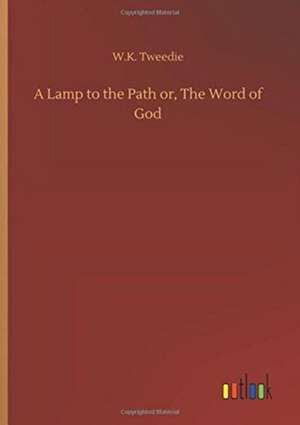 A Lamp to the Path or, The Word of God de W. K. Tweedie