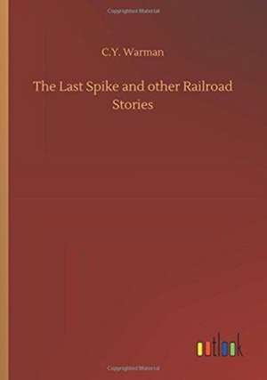 The Last Spike and other Railroad Stories de C. Y. Warman