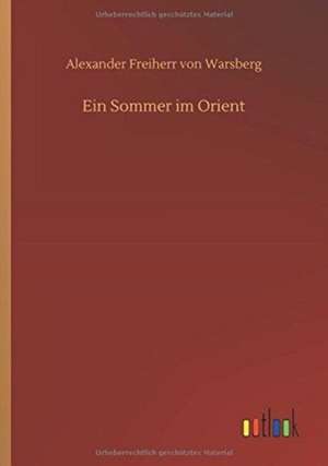 Ein Sommer im Orient de Alexander Freiherr von Warsberg