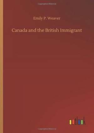 Canada and the British Immigrant de Emily P. Weaver