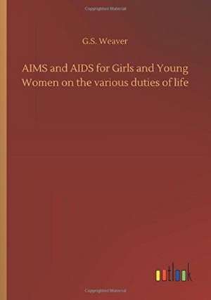 AIMS and AIDS for Girls and Young Women on the various duties of life de G. S. Weaver