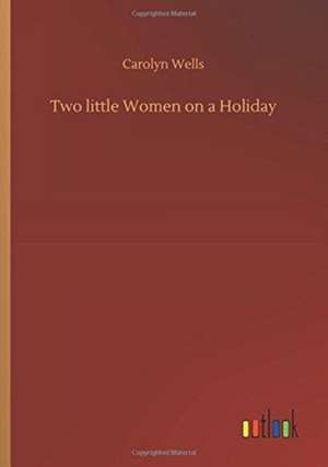 Two little Women on a Holiday de Carolyn Wells