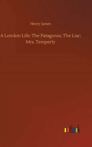 A London Life; The Patagonia; The Liar; Mrs. Temperly de Henry James