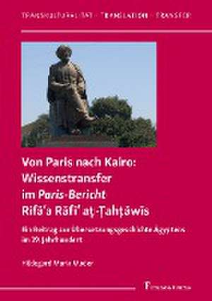 Von Paris nach Kairo: Wissenstransfer im Paris-Bericht Rifa¿a Rafi¿ a¿-¿ah¿awis de Hildegard Maria Mader