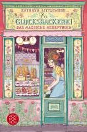 Die Glücksbäckerei - Das magische Rezeptbuch de Kathryn Littlewood