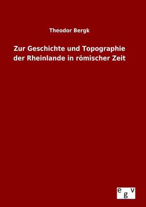 Zur Geschichte Und Topographie Der Rheinlande in Romischer Zeit