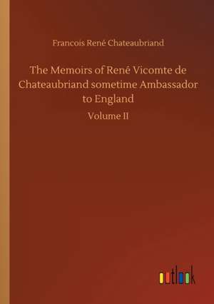 The Memoirs of René Vicomte de Chateaubriand sometime Ambassador to England de Francois René Chateaubriand