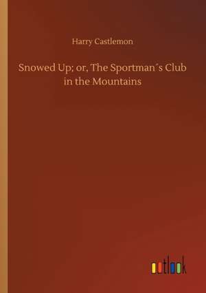 Snowed Up; or, The Sportman´s Club in the Mountains de Harry Castlemon