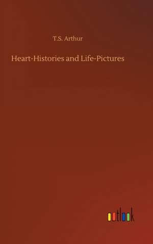 Heart-Histories and Life-Pictures de T. S. Arthur