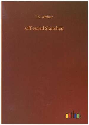 Off-Hand Sketches de T. S. Arthur