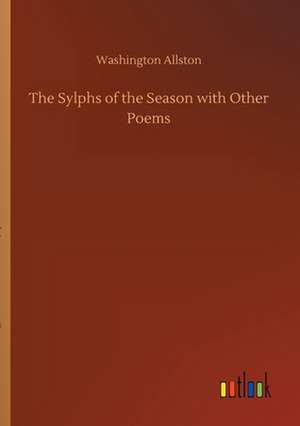 The Sylphs of the Season with Other Poems de Washington Allston