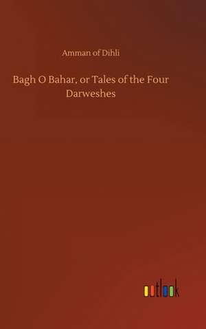 Bagh O Bahar, or Tales of the Four Darweshes de Amman of Dihli