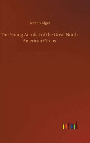 The Young Acrobat of the Great North American Circus de Horatio Alger