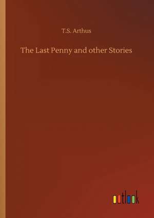 The Last Penny and other Stories de T. S. Arthus