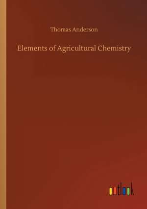 Elements of Agricultural Chemistry de Thomas Anderson