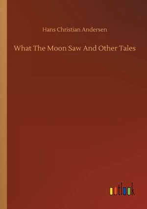 What The Moon Saw And Other Tales de Hans Christian Andersen