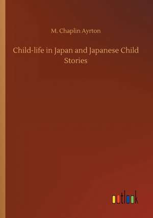 Child-life in Japan and Japanese Child Stories de M. Chaplin Ayrton