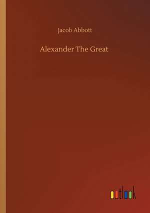 Alexander The Great de Jacob Abbott