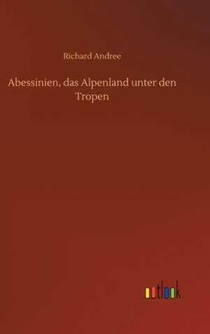 Abessinien, das Alpenland unter den Tropen de Richard Andree