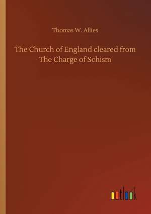 The Church of England cleared from The Charge of Schism de Thomas W. Allies